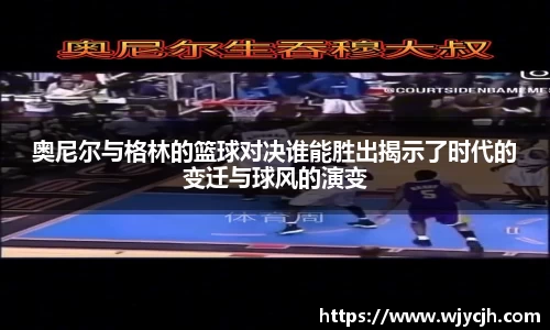 奥尼尔与格林的篮球对决谁能胜出揭示了时代的变迁与球风的演变