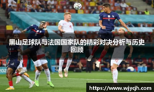 黑山足球队与法国国家队的精彩对决分析与历史回顾