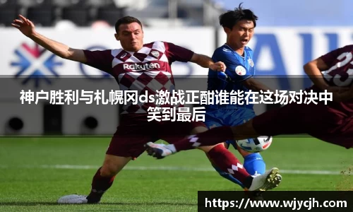 神户胜利与札幌冈ds激战正酣谁能在这场对决中笑到最后