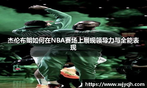 杰伦布朗如何在NBA赛场上展现领导力与全能表现