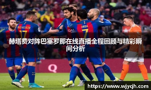 赫塔费对阵巴塞罗那在线直播全程回顾与精彩瞬间分析