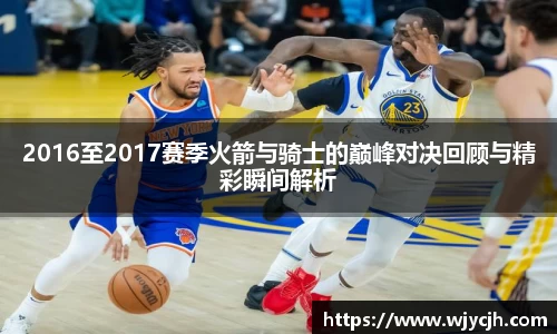 2016至2017赛季火箭与骑士的巅峰对决回顾与精彩瞬间解析