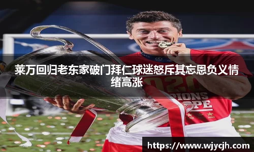 莱万回归老东家破门拜仁球迷怒斥其忘恩负义情绪高涨