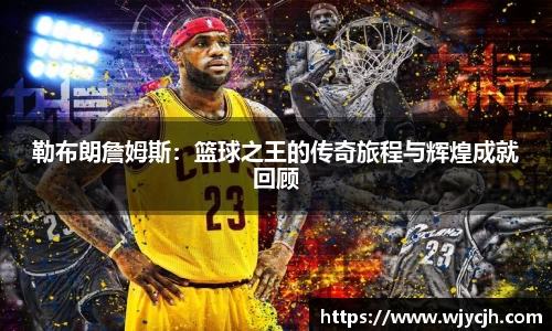勒布朗詹姆斯：篮球之王的传奇旅程与辉煌成就回顾