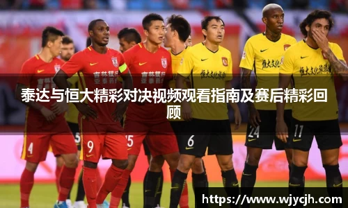 泰达与恒大精彩对决视频观看指南及赛后精彩回顾