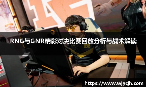 RNG与GNR精彩对决比赛回放分析与战术解读