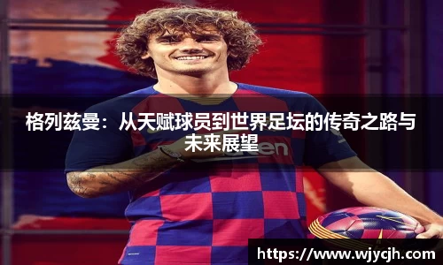 格列兹曼：从天赋球员到世界足坛的传奇之路与未来展望
