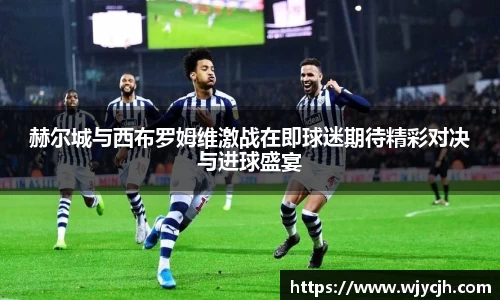 赫尔城与西布罗姆维激战在即球迷期待精彩对决与进球盛宴