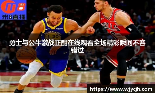 勇士与公牛激战正酣在线观看全场精彩瞬间不容错过