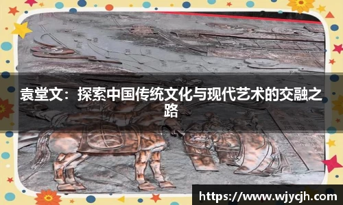 袁堂文：探索中国传统文化与现代艺术的交融之路