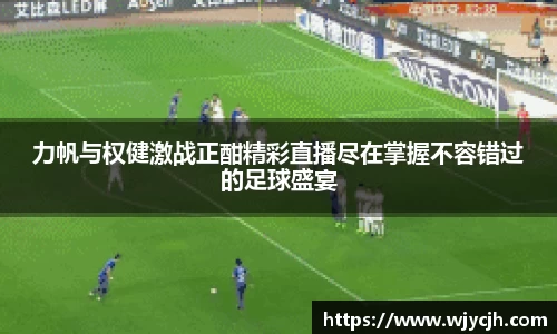 力帆与权健激战正酣精彩直播尽在掌握不容错过的足球盛宴