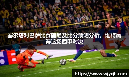 塞尔塔对巴萨比赛前瞻及比分预测分析，谁将赢得这场西甲对决