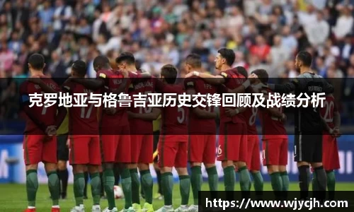 克罗地亚与格鲁吉亚历史交锋回顾及战绩分析