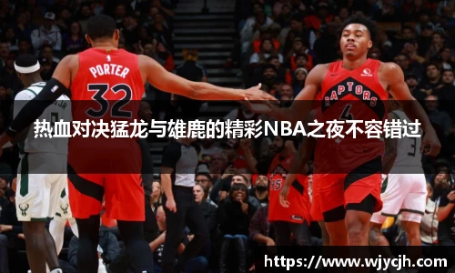 热血对决猛龙与雄鹿的精彩NBA之夜不容错过