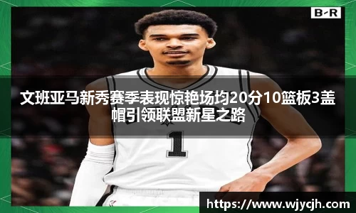 文班亚马新秀赛季表现惊艳场均20分10篮板3盖帽引领联盟新星之路